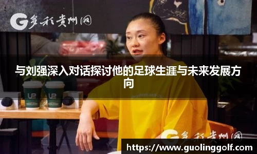 与刘强深入对话探讨他的足球生涯与未来发展方向