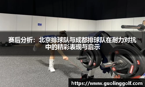 赛后分析：北京排球队与成都排球队在耐力对抗中的精彩表现与启示
