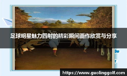 足球明星魅力四射的精彩瞬间画作欣赏与分享