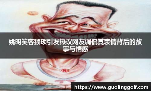 姚明笑容猥琐引发热议网友调侃其表情背后的故事与情感