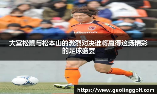 大宫松鼠与松本山的激烈对决谁将赢得这场精彩的足球盛宴